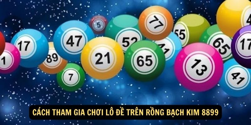 Cách tham gia chơi lô đề trên Rồng Bạch Kim 8899